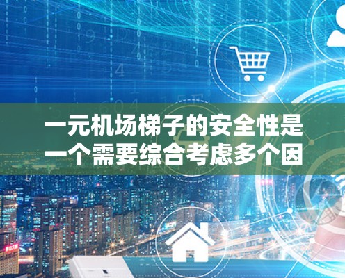 一元机场梯子的安全性是一个需要综合考虑多个因素的问题。以下是对梯子安全性的详细分析