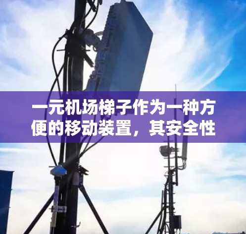 一元机场梯子作为一种方便的移动装置，其安全性和实用性取决于其设计和使用方式。以下是对一元机场梯子的详细分析