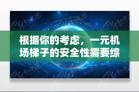 根据你的考虑，一元机场梯子的安全性需要综合考虑多个因素。以下是一些关键点，帮助你评估其安全性