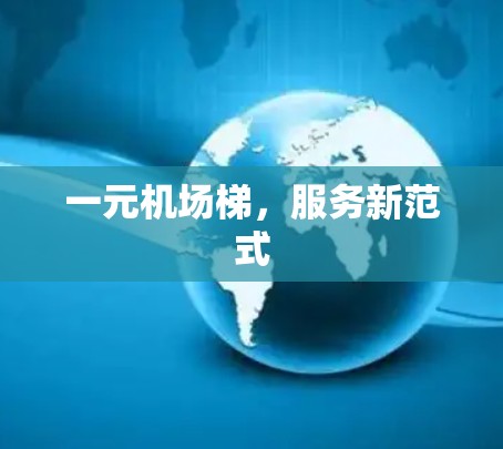 一元机场梯,服务新范式 一元机场梯,服务新范式