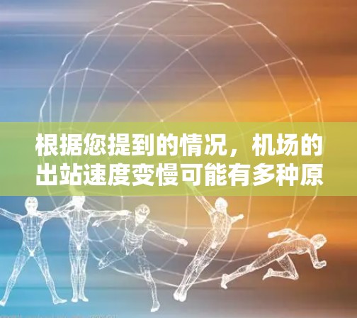 根据您提到的情况，机场的出站速度变慢可能有多种原因。以下是一些可能的原因和解决方法