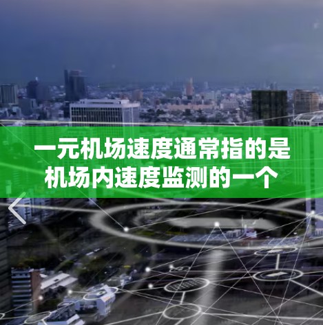 一元机场速度通常指的是机场内速度监测的一个区域,用于实时监测车辆的速度,以优化交通流和减少拥堵。以下是一些可能的解释和应用场景 一元机场速度通常指的是机场内速度监测的一个区域,用于实时监测车辆的速度,以优化交通流和减少拥堵。以下是一些可能的解释和应用场景