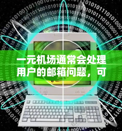 一元机场通常会处理用户的邮箱问题，可能是由于邮箱账号的错误添加、移除或已删除，或者邮箱账号已被其他用户使用。以下是一些常见原因和解决方法