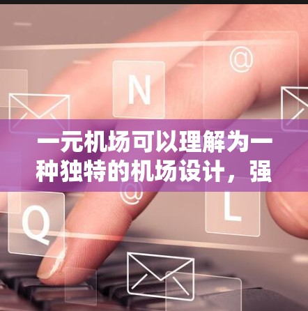 一元机场可以理解为一种独特的机场设计，强调其功能单一、结构简洁、视觉独特的特点。这种设计风格通常通过简洁的建筑、简洁的设施以及独特的艺术风格来体现。以下是一些可能的一元机场设计理念及其特点