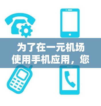 为了在一元机场使用手机应用，您可以按照以下步骤操作