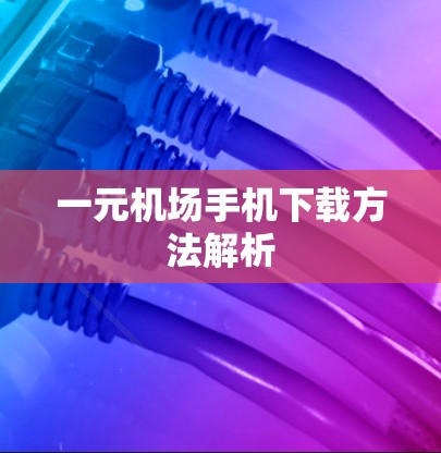 一元机场手机下载方法解析