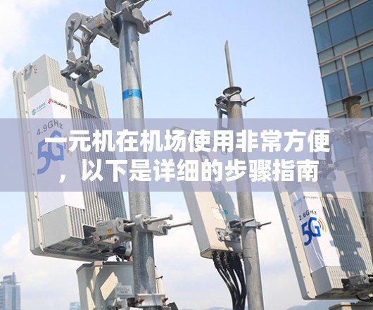 一元机在机场使用非常方便，以下是详细的步骤指南