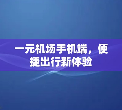 一元机场手机端，便捷出行新体验