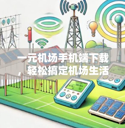 一元机场手机端下载，轻松搞定机场生活