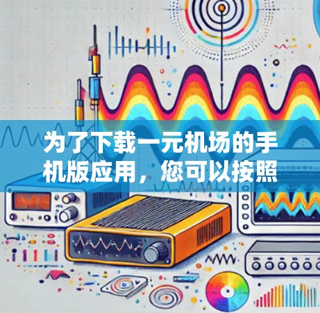 为了下载一元机场的手机版应用,您可以按照以下步骤进行 为了下载一元机场的手机版应用,您可以按照以下步骤进行