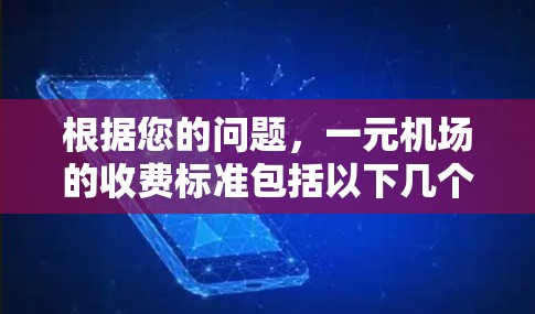 根据您的问题,一元机场的收费标准包括以下几个主要部分,这些费用可能会因航班和行李情况而有所不同 根据您的问题,一元机场的收费标准包括以下几个主要部分,这些费用可能会因航班和行李情况而有所不同