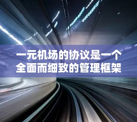 一元机场的协议是一个全面而细致的管理框架,旨在优化机场运营效率,提高旅客体验。以下是其核心组成部分 一元机场的协议是一个全面而细致的管理框架,旨在优化机场运营效率,提高旅客体验。以下是其核心组成部分