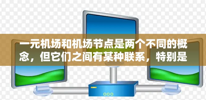 一元机场和机场节点是两个不同的概念,但它们之间有某种联系,特别是在机场设计和规划中 一元机场和机场节点是两个不同的概念,但它们之间有某种联系,特别是在机场设计和规划中