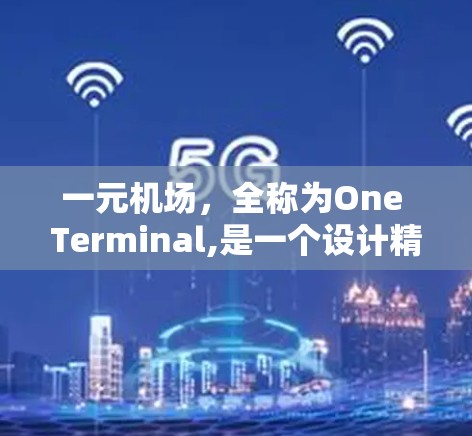 一元机场,全称为One Terminal,是一个设计精良、效率高的机场,其主要目的是为了优化资源、提高效率和满足特定乘客需求。以下是一元机场的主要功能和特点 一元机场,全称为One Terminal,是一个设计精良、效率高的机场,其主要目的是为了优化资源、提高效率和满足特定乘客需求。以下是一元机场的主要功能和特点