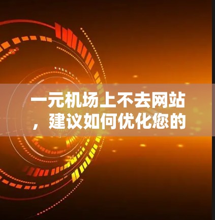 一元机场上不去网站，建议如何优化您的网站以确保访问不受阻