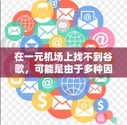 在一元机场上找不到谷歌，可能是由于多种因素导致的。以下是逐步排查和解决问题的步骤