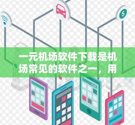 一元机场软件下载是机场常见的软件之一，用于安装机场APP。以下是一些常见的机场软件下载方法