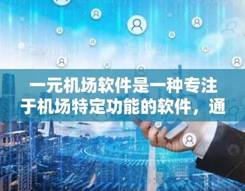 一元机场软件是一种专注于机场特定功能的软件，通常只关注机场的一个核心服务或目标，而没有涉及其他机场的运营。以下是对这一概念的详细分析