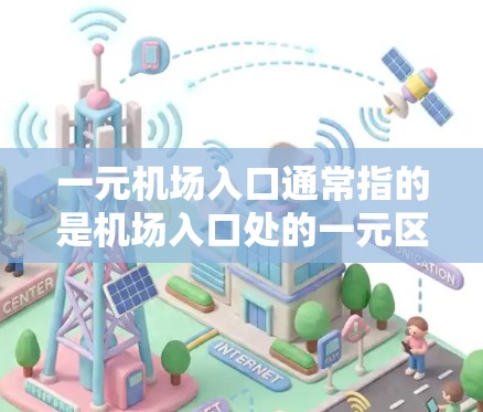 一元机场入口通常指的是机场入口处的一元区域，通常指的是机场入口处的自助机或人机连接区，主要用于通过刷卡、电子支付等方式快速完成登机手续。这个入口通常只有一个，用于处理所有旅客的登机手续
