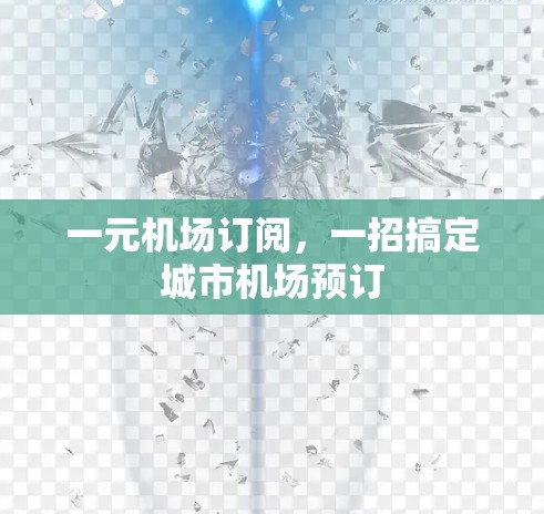 一元机场订阅,一招搞定城市机场预订 一元机场订阅,一招搞定城市机场预订