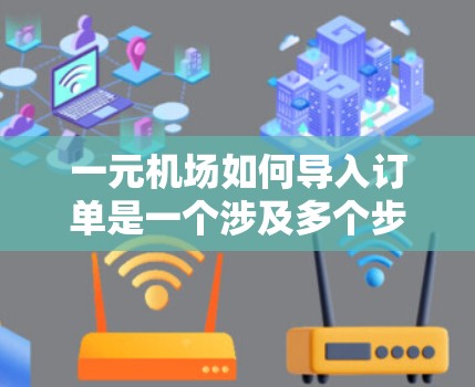 一元机场如何导入订单是一个涉及多个步骤和考虑的问题,以下是详细的分步解释 一元机场如何导入订单是一个涉及多个步骤和考虑的问题,以下是详细的分步解释