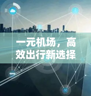 一元机场,高效出行新选择 一元机场,高效出行新选择