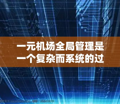一元机场全局管理是一个复杂而系统的过程,旨在确保在所有乘客飞行过程中,无论是在起飞、着陆还是紧急情况下,都能协调一致。以下是一元机场全局管理的详细步骤和方法 一元机场全局管理是一个复杂而系统的过程,旨在确保在所有乘客飞行过程中,无论是在起飞、着陆还是紧急情况下,都能协调一致。以下是一元机场全局管理的详细步骤和方法