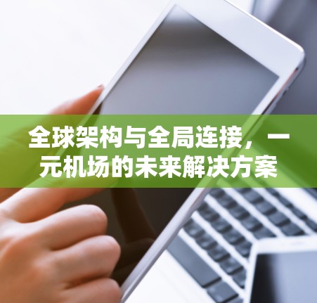 全球架构与全局连接,一元机场的未来解决方案 全球架构与全局连接,一元机场的未来解决方案