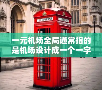 一元机场全局通常指的是机场设计成一个一字形,只有一个主要出入口(比如起降机)而其他区域的交通方式可能较为复杂或分散。以下是一元机场的一些全局信息,供你参考 一元机场全局通常指的是机场设计成一个一字形,只有一个主要出入口(比如起降机)而其他区域的交通方式可能较为复杂或分散。以下是一元机场的一些全局信息,供你参考