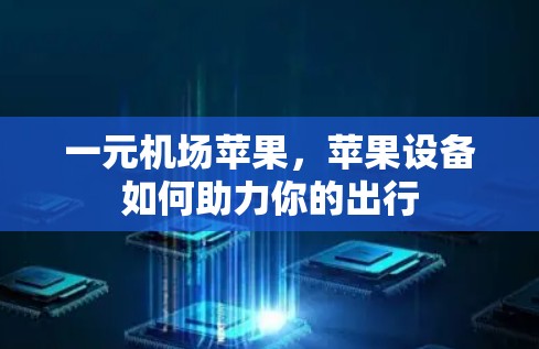一元机场苹果，苹果设备如何助力你的出行