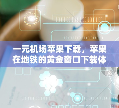 一元机场苹果下载，苹果在地铁的黄金窗口下载体验