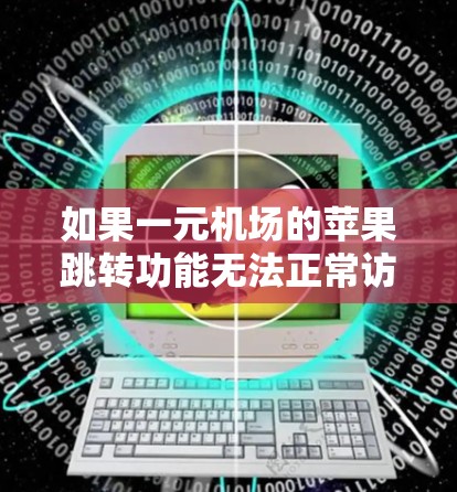 如果一元机场的苹果跳转功能无法正常访问链接,可能的原因如下 如果一元机场的苹果跳转功能无法正常访问链接,可能的原因如下