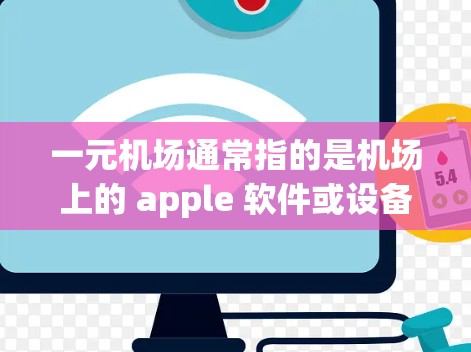 一元机场通常指的是机场上的 apple 软件或设备，用于用户访问机场服务或管理行李等。苹果设备是否能进入苹果App Store，取决于具体的设备型号和兼容性要求