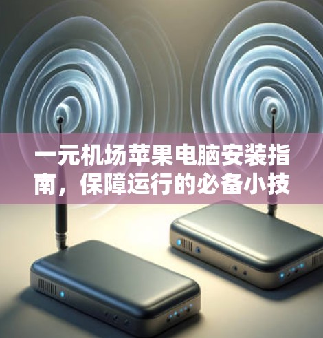 一元机场苹果电脑安装指南,保障运行的必备小技巧 一元机场苹果电脑安装指南,保障运行的必备小技巧