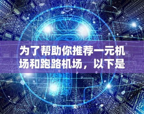 为了帮助你推荐一元机场和跑路机场,以下是一些建议和分析,根据你的兴趣和职业规划来选择最适合的职位 为了帮助你推荐一元机场和跑路机场,以下是一些建议和分析,根据你的兴趣和职业规划来选择最适合的职位
