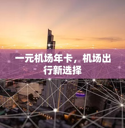 一元机场年卡，机场出行新选择