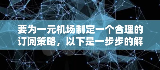 要为一元机场制定一个合理的订阅策略,以下是一步步的解决方案 要为一元机场制定一个合理的订阅策略,以下是一步步的解决方案
