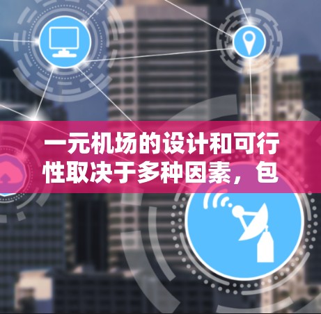 一元机场的设计和可行性取决于多种因素,包括设计理念、空间利用效率、安全性和舒适性等。以下是一元机场的几个关键点 一元机场的设计和可行性取决于多种因素,包括设计理念、空间利用效率、安全性和舒适性等。以下是一元机场的几个关键点