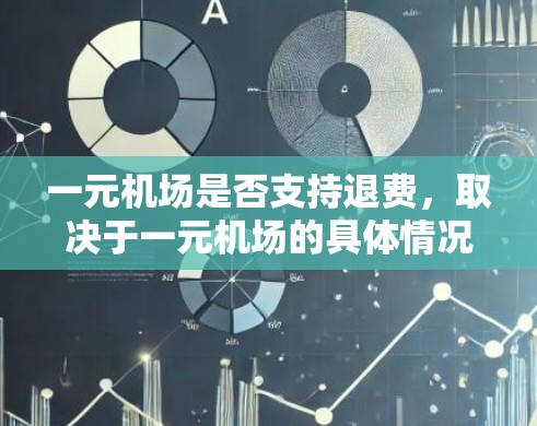 一元机场是否支持退费,取决于一元机场的具体情况,以下是一些关键点 一元机场是否支持退费,取决于一元机场的具体情况,以下是一些关键点