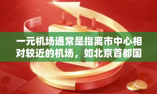 一元机场通常是指离市中心相对较近的机场，如北京首都国际机场或上海浦东国际机场。它们在便利性方面具有以下优势