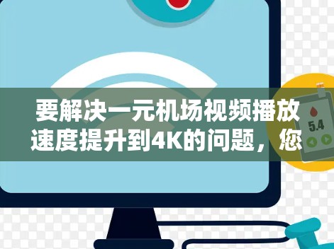要解决一元机场视频播放速度提升到4K的问题,您可以按照以下步骤操作 要解决一元机场视频播放速度提升到4K的问题,您可以按照以下步骤操作
