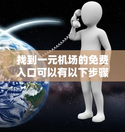 找到一元机场的免费入口可以有以下步骤 找到一元机场的免费入口可以有以下步骤