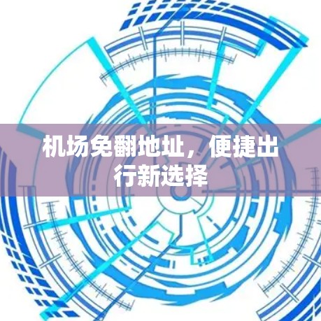 机场免翻地址,便捷出行新选择 机场免翻地址,便捷出行新选择