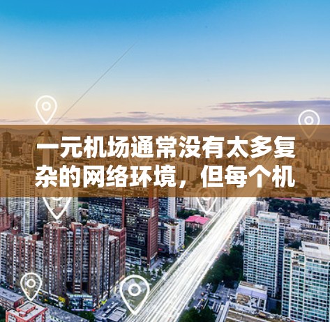 一元机场通常没有太多复杂的网络环境,但每个机场都有自己的网络设备和配置。如果您的所在地区没有互联网,那么一元机场自然也不会提供网络服务。如果您所在地区没有互联网,可以通过以下方式连接 一元机场通常没有太多复杂的网络环境,但每个机场都有自己的网络设备和配置。如果您的所在地区没有互联网,那么一元机场自然也不会提供网络服务。如果您所在地区没有互联网,可以通过以下方式连接