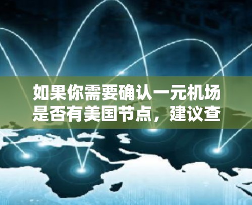 如果你需要确认一元机场是否有美国节点，建议查看当地的一元机场的官方信息，或者通过地图软件来查看不同城市的机场布局。此外，如果必要，也可以咨询当地机场的工作人员，以获取准确的信息