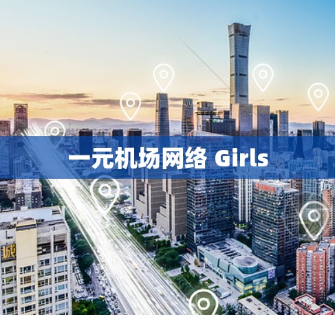 一元机场网络 Girls 一元机场网络 Girls