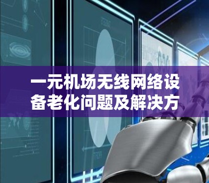 一元机场无线网络设备老化问题及解决方案研究 一元机场无线网络设备老化问题及解决方案研究