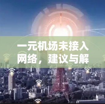 一元机场未接入网络，建议与解决方案