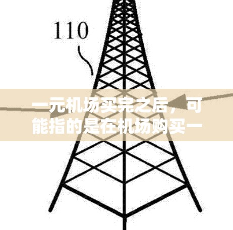 一元机场买完之后，可能指的是在机场购买一些小-radius的纪念品或优惠券。机场通常会有一些促销活动，比如折扣、赠品、优惠券等。以下是一些常见的机场促销活动和购物活动，供你参考