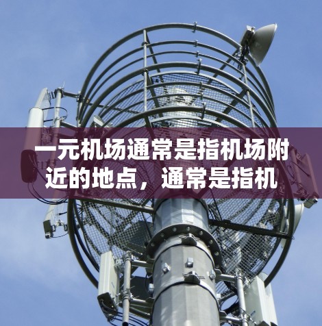 一元机场通常是指机场附近的地点,通常是指机场所在城市附近的机场。以下是一些常见的推荐机场 一元机场通常是指机场附近的地点,通常是指机场所在城市附近的机场。以下是一些常见的推荐机场